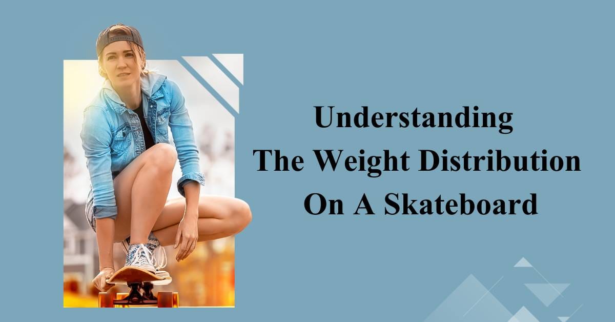 Understanding The Weight Distribution On A Skateboard